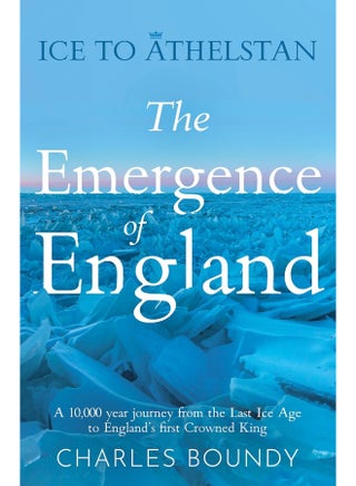 Ice to Athelstan – The Emergence of England: A 10,000 year journey from the Last Ice Age to England’s first Crowned King - pzsku/Z9F79E787AE044D8A0CFDZ/45/_/1742469436/aac3dd5e-333d-4915-90ea-46934243ddc7