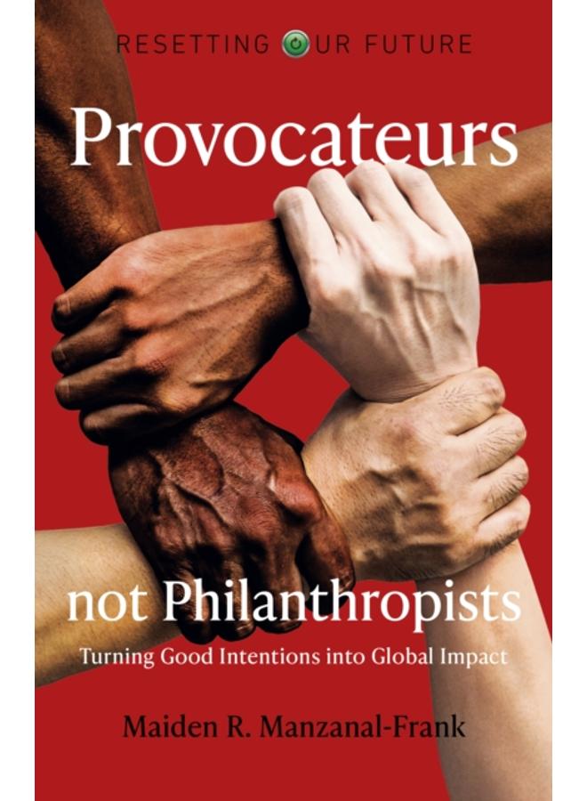 Resetting Our Future: Provocateurs not Philanthropists - Turning Good Intentions into Global Impact 
