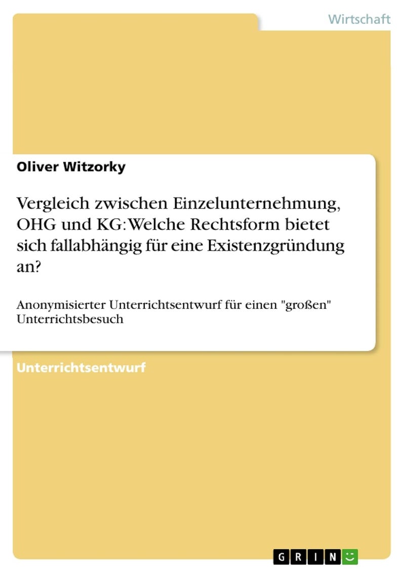 Vergleich zwischen Einzelunternehmung, OHG und KG: Welche Rechtsform bietet sich fallabhängig für eine Existenzgründung an? :Anonymisierter Unterrichtsentwurf für einen "großen" Unterrichtsbesuch