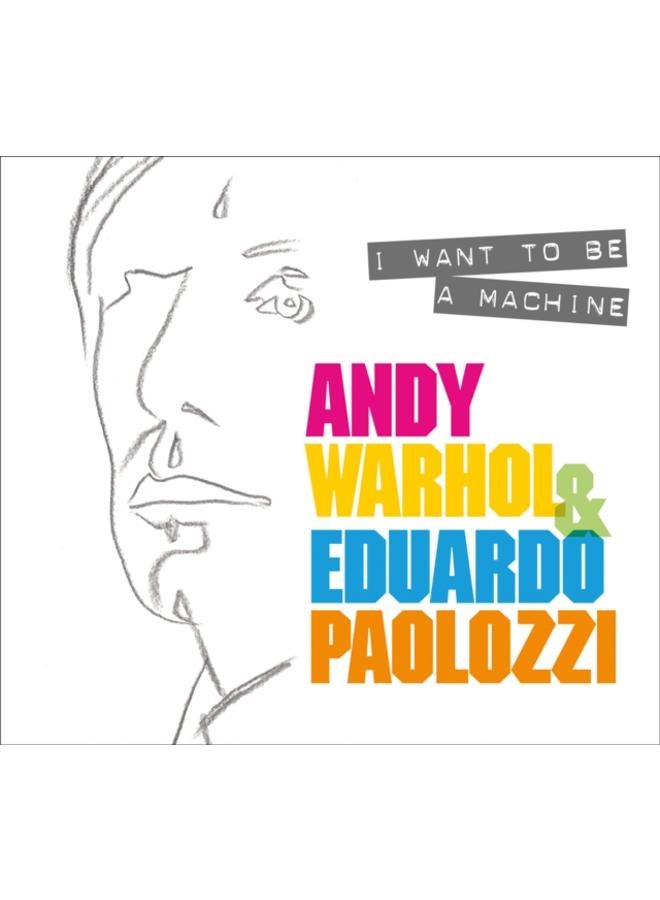 I Want to Be A Machine : Andy Warhol and Eduardo Paolozzi 