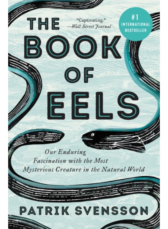 The Book of Eels : Our Enduring Fascination with the Most Mysterious Creature in the Natural World