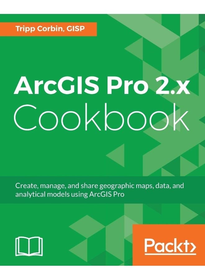 ArcGIS Pro 2.x Cookbook: Create, manage, and share geographic maps, data, and analytical models using ArcGIS Pro 