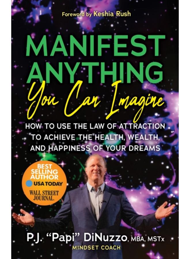 Manifest Anything You Can Imagine : How to Use the Law of Attraction to Achieve the Health, Wealth, and Happiness of Your Dreams 