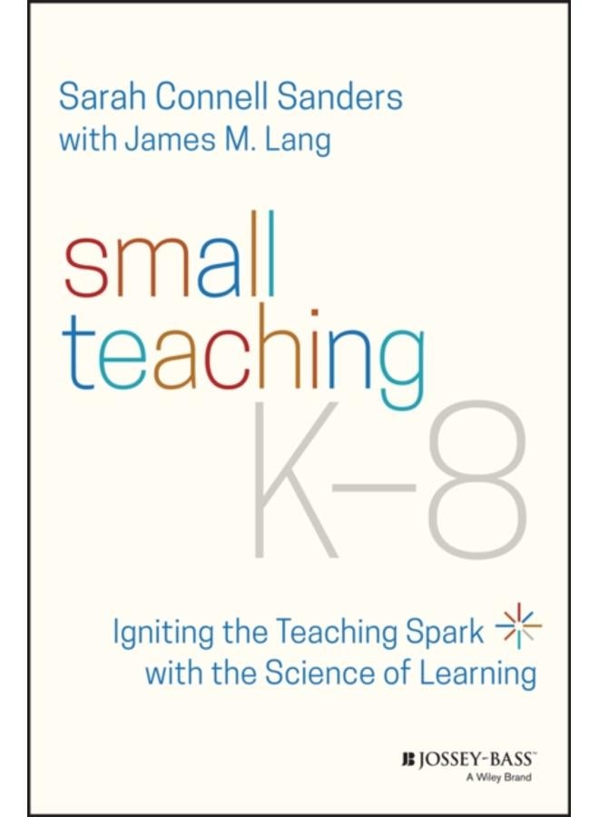 Small Teaching K-8 : Igniting the Teaching Spark with the Science of Learning 