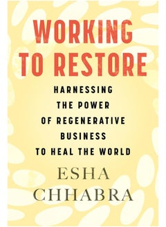 Working to Restore: Harnessing the Power of Regenerative Business to Heal the World 