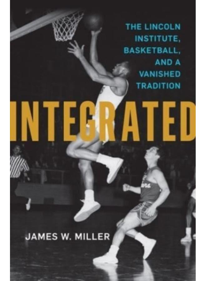 Integrated : The Lincoln Institute, Basketball, and a Vanished Tradition