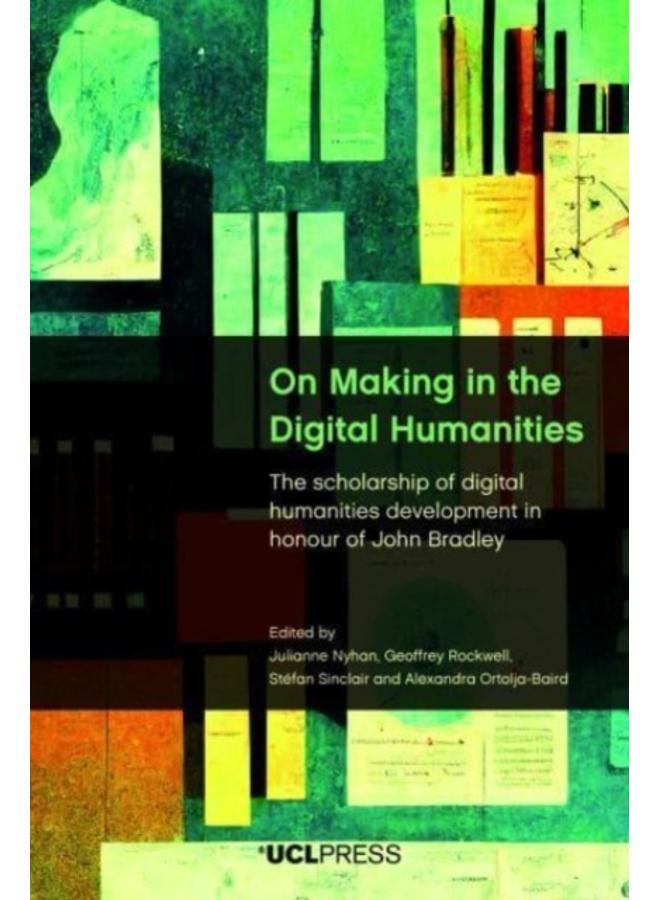 On Making in the Digital Humanities : The Scholarship of Digital Humanities Development in Honour of John Bradley 