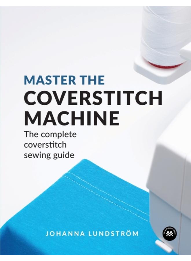 Master the Coverstitch Machine : The Complete Coverstitch Sewing Guide 