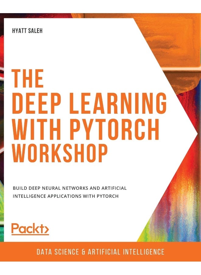 Packt The Deep Learning with PyTorch Workshop: Build deep neural networks and artificial intelligence applications with PyTorch