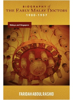Biography of the Early Malay Doctors 1900-1957 Malaya and Singapore 