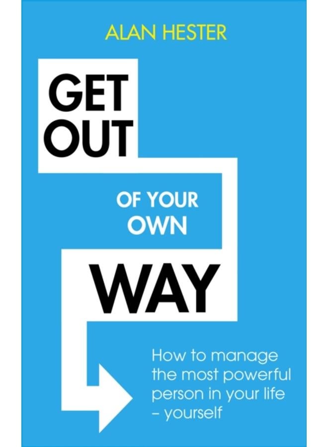 Get Out of Your Own Way : How to manage the most powerful person in your life ??? yourself 