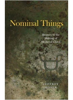 Nominal Things : Bronzes in the Making of Medieval China