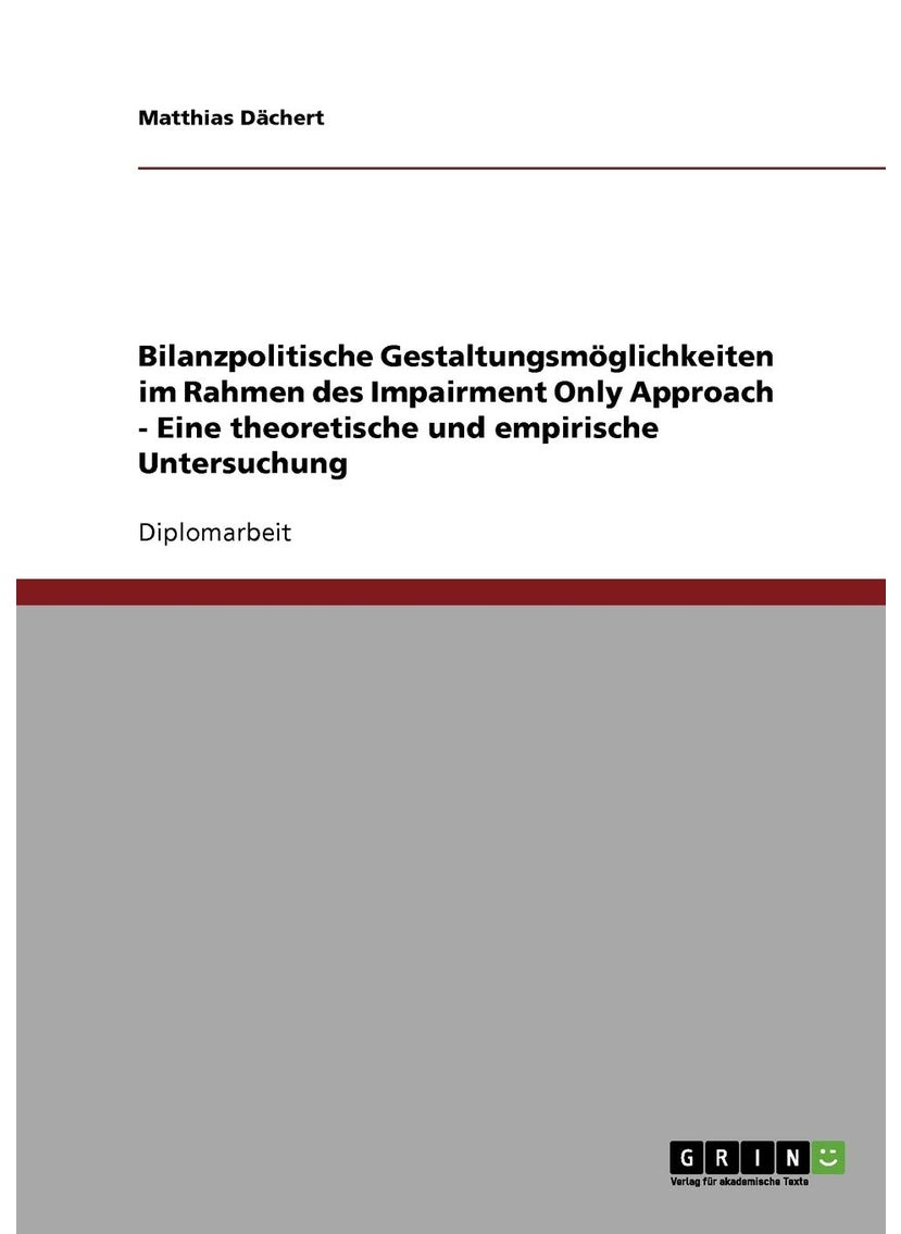 Bilanzpolitische Gestaltungsmöglichkeiten im Rahmen des Impairment Only Approach - Eine theoretische und empirische Untersuchung 