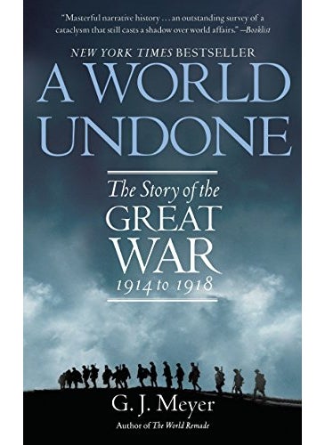 A World Undone The Story Of The Great War 1914 To 1918 By G. J. Meyer Paperback 