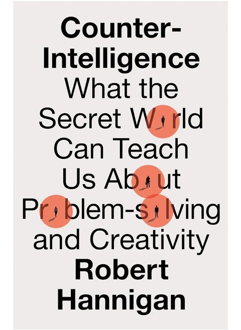 Counter-Intelligence: What the Secret World Can Teach Us About Problem-solving and Creativity