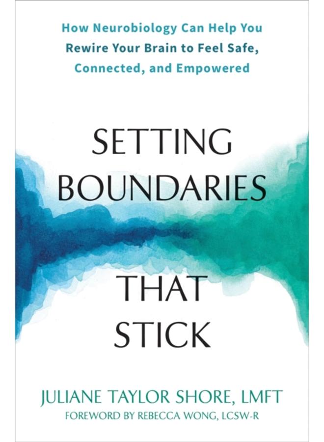 Setting Boundaries that Stick : How Neurobiology Can Help You Rewire Your Brain to Feel Safe, Connected, and Empowered 