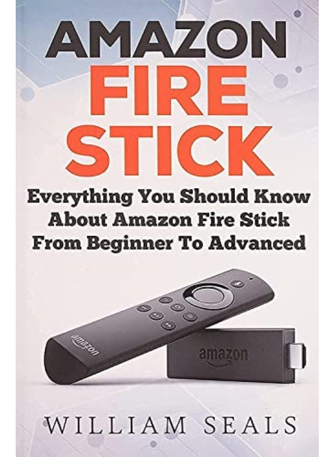 Amazon Fire Stick: Everything You Should Know About Amazon Fire Stick From Beginner To Advanced