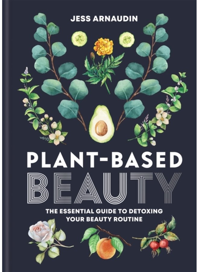 Plant Based Beauty The Essential Guide to Detoxing Your Beauty Routine - Hardback