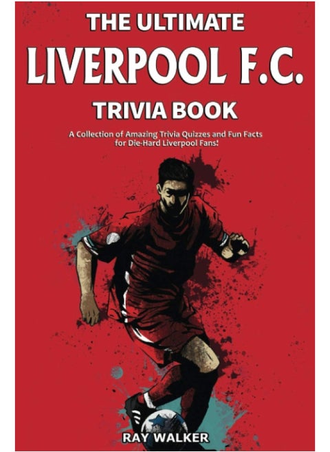 The Ultimate Liverpool F.C. Trivia Book: A Collection of Amazing Trivia Quizzes and Fun Fac