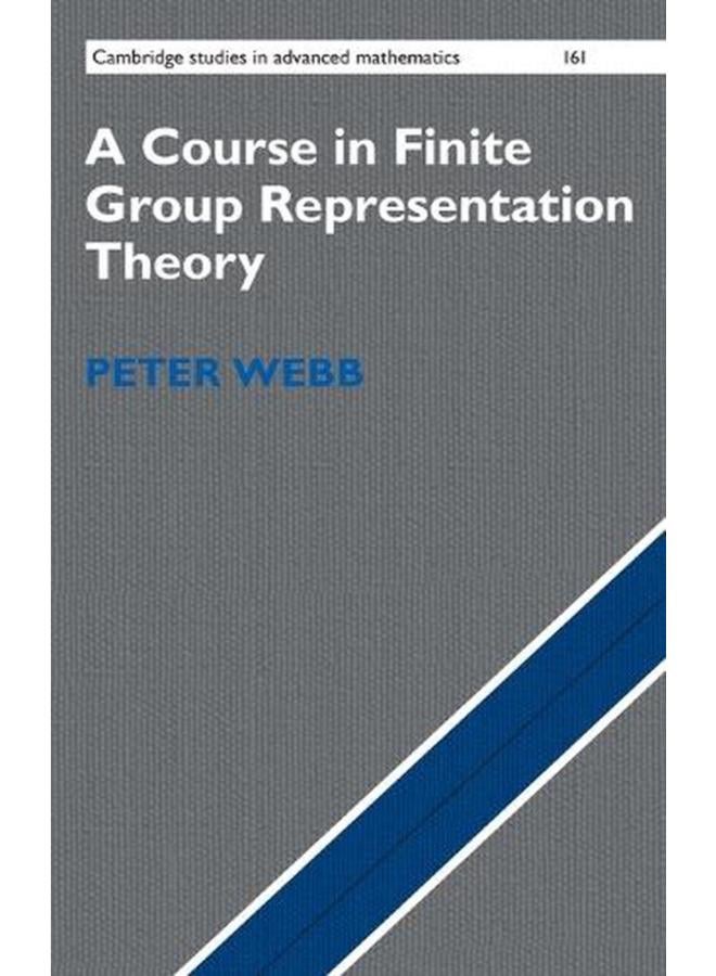 A Course in Finite Group Representation Theory  Cambridge Studies in Advanced Mathematics Book 161