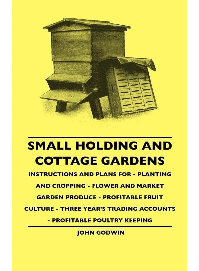 Small Holding And Cottage Gardens - Instructions And Plans For - Planting And Cropping - Flower And Market Garden Produce - Profitable Fruit Culture - ... Trading Accounts - Profitable Poultry Keeping
