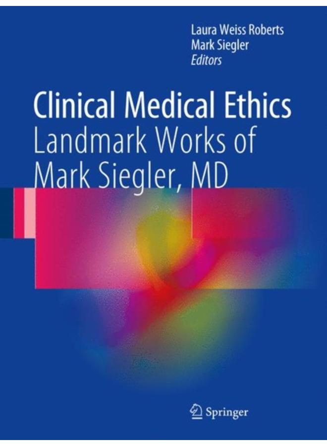 Clinical Medical Ethics : Landmark Works of Mark Siegler, MD 
