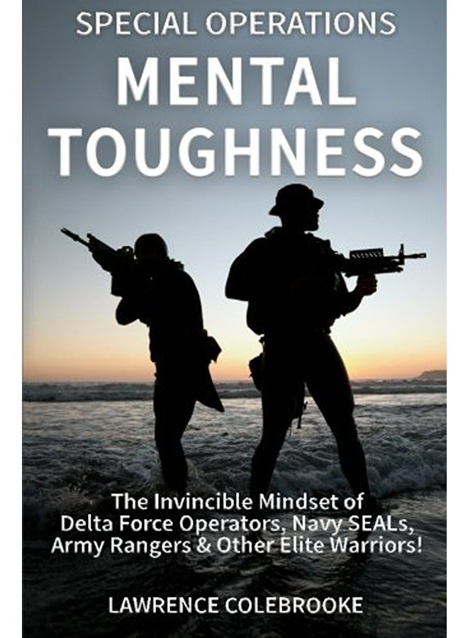 Special Operations Mental Toughness The Invincible Mindset Of Delta Force Operators Navy Seals Ar 