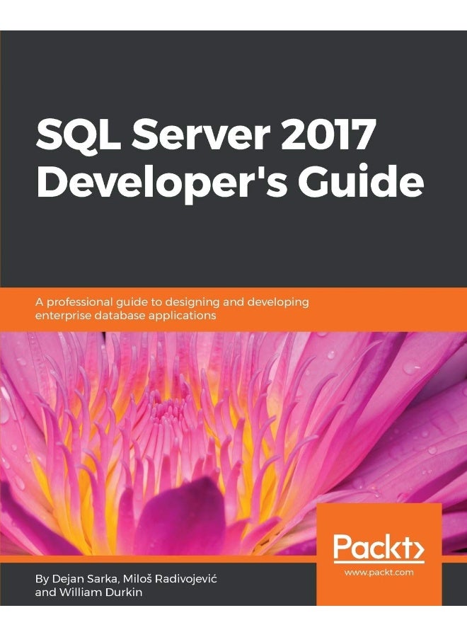 SQL Server 2017 Developer s Guide: A professional guide to designing and developing enterprise database applications