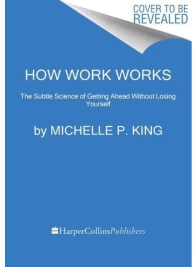 How Work Works : The Subtle Science of Getting Ahead Without Losing Yourself 