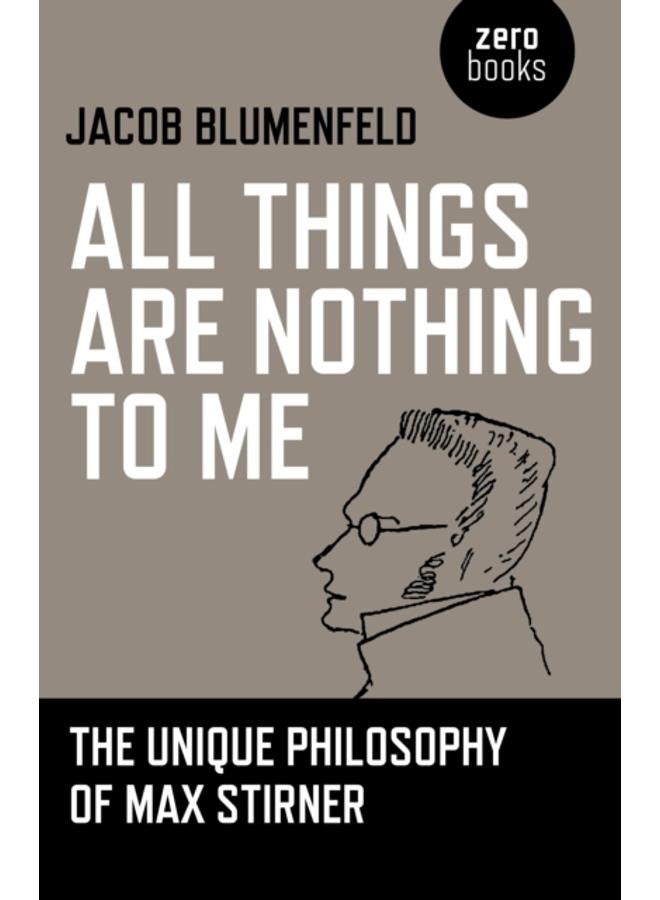 All Things are Nothing to Me : The Unique Philosophy of Max Stirner