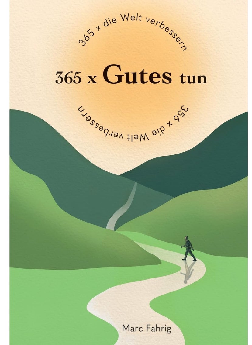 365 x die Welt verbessern: 365 x Gutes tun und jeden Tag helfen, die Welt und das Miteinander der Menschen besser zu machen 