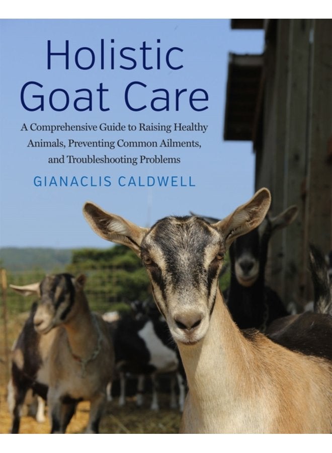 Holistic Goat Care A Comprehensive Guide to Raising Healthy Animals Preventing Common Ailments and Troubleshooting Problems - Paperback