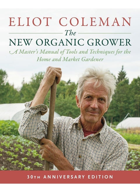 The New Organic Grower, 3rd Edition: A Master's Manual of Tools and Techniques for the Home and Market Gardener, 30th Anniversary Edition