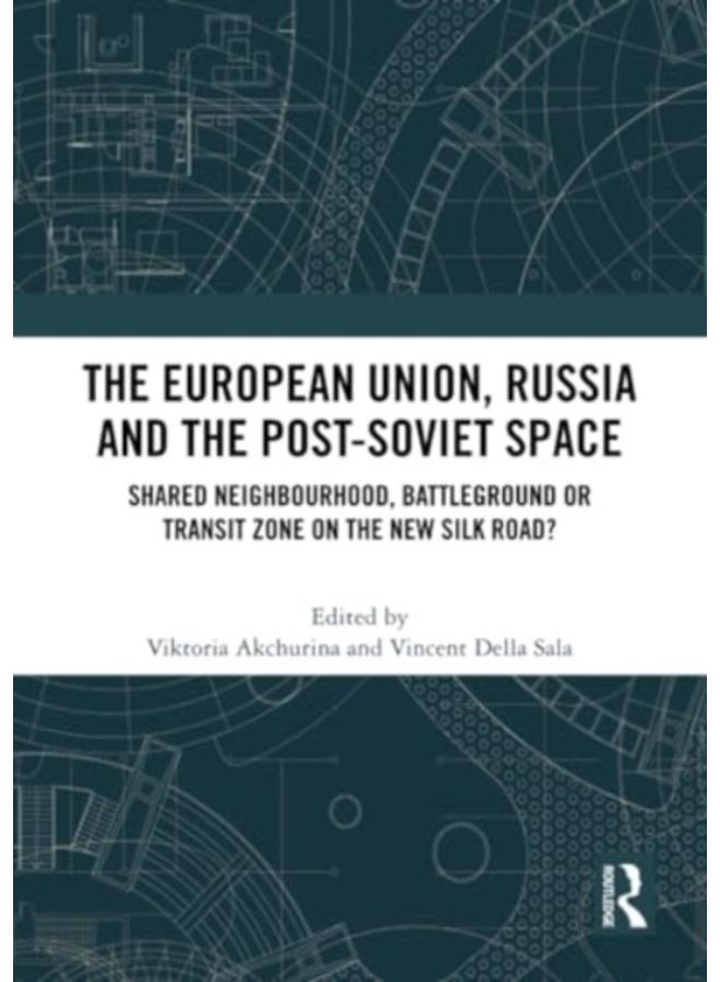 The European Union, Russia and the Post-Soviet Space : Shared Neighbourhood, Battleground or Transit Zone on the New Silk Road? 