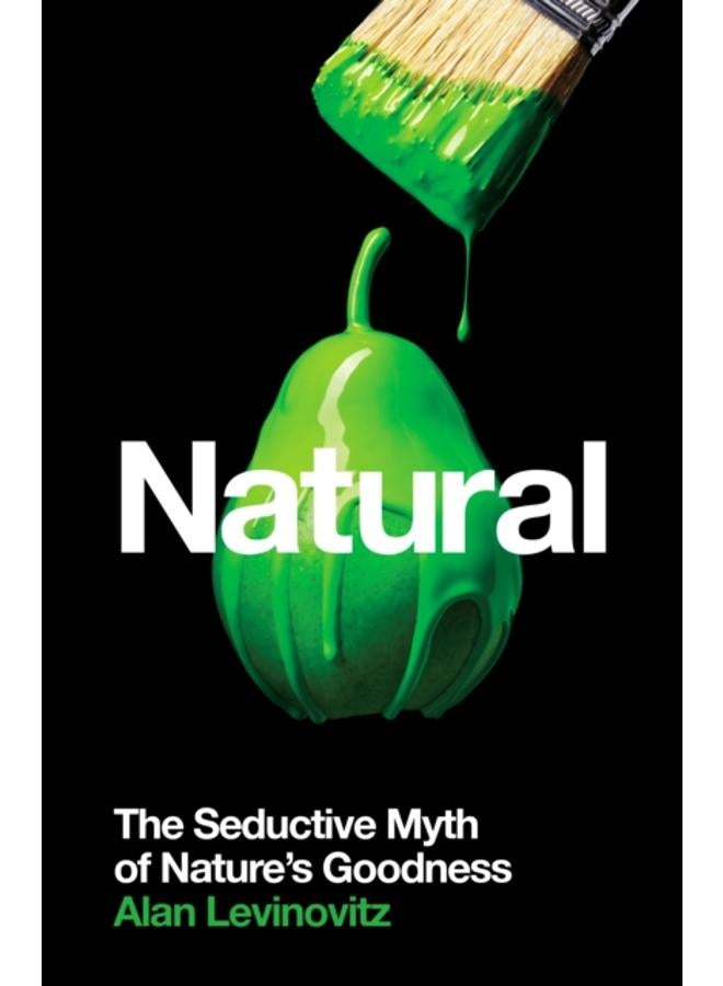Natural : The Seductive Myth of Nature???s Goodness