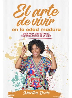 El Arte de Vivir En La Edad Madura: Guía Para Disfrutar La Segunda Mitad de la Vida