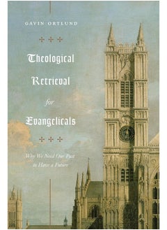 Theological Retrieval for Evangelicals: Why We Need Our Past to Have a Future 