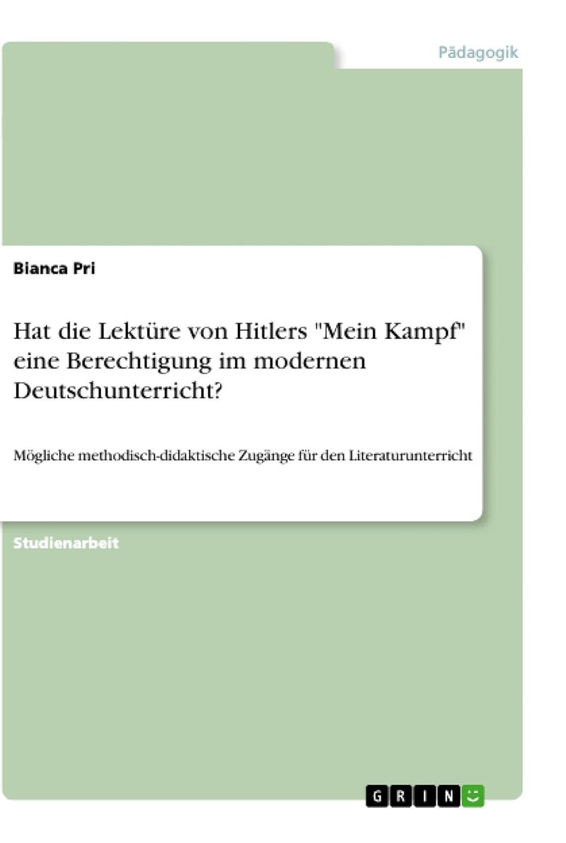 Hat die Lektüre von Hitlers "Mein Kampf" eine Berechtigung im modernen Deutschunterricht?: Mögliche methodisch-didaktische Zugänge für den Literaturunterricht 