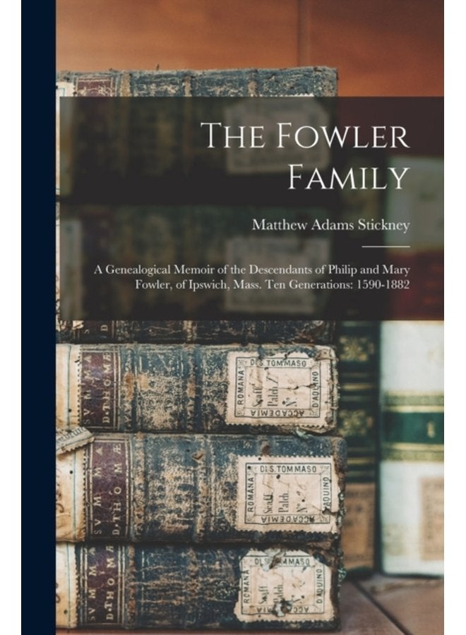 The Fowler Family a Genealogical Memoir of the Descendants of Philip and Mary Fowler of Ipswich Mass Ten Generations 1590 1882 - Paperback