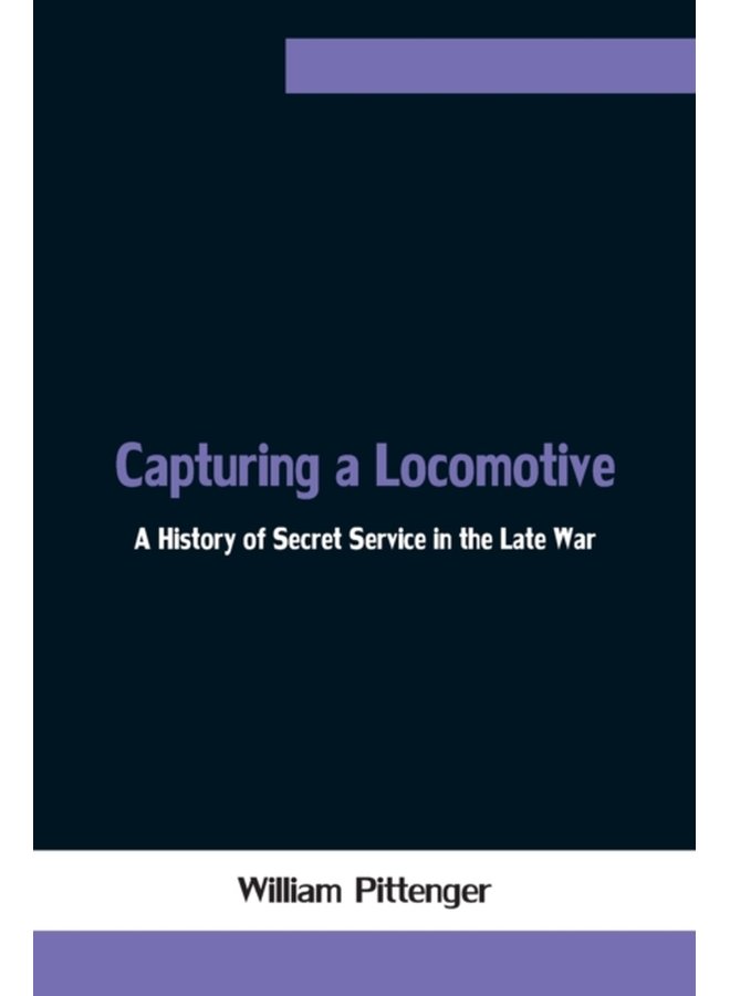 Capturing a Locomotive A History of Secret Service in the Late War - Paperback