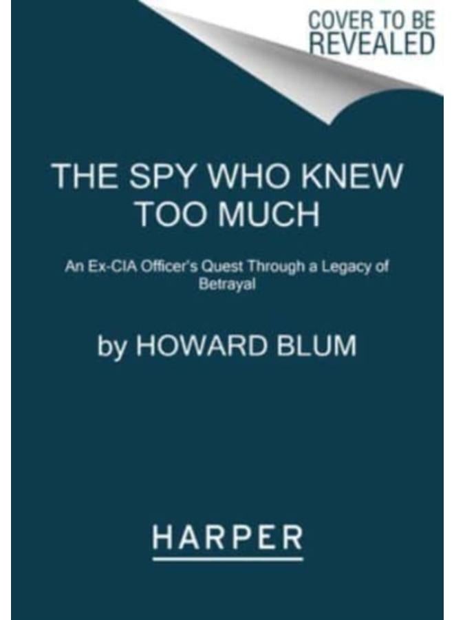 The Spy Who Knew Too Much : An Ex-CIA Officer's Quest Through a Legacy of Betrayal 