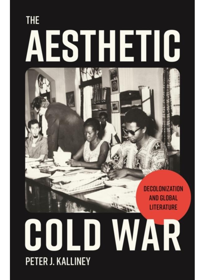 The Aesthetic Cold War : Decolonization and Global Literature