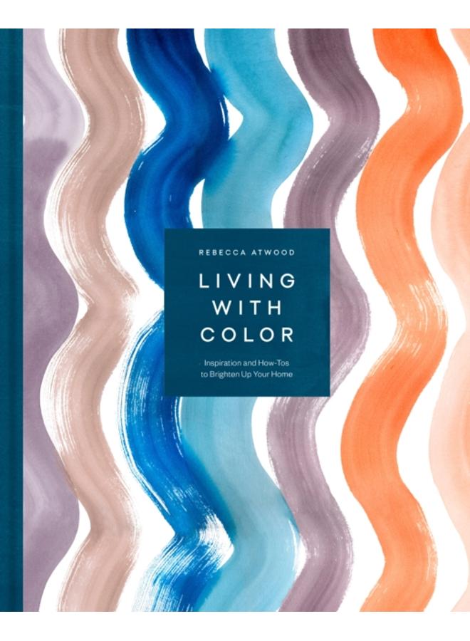 Living with Color : Inspiration and How-Tos to Brighten Up Your Home 