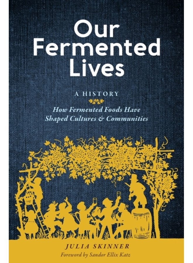 Our Fermented Lives A History of How Fermented Foods Have Shaped Cultures Communities - Hardback