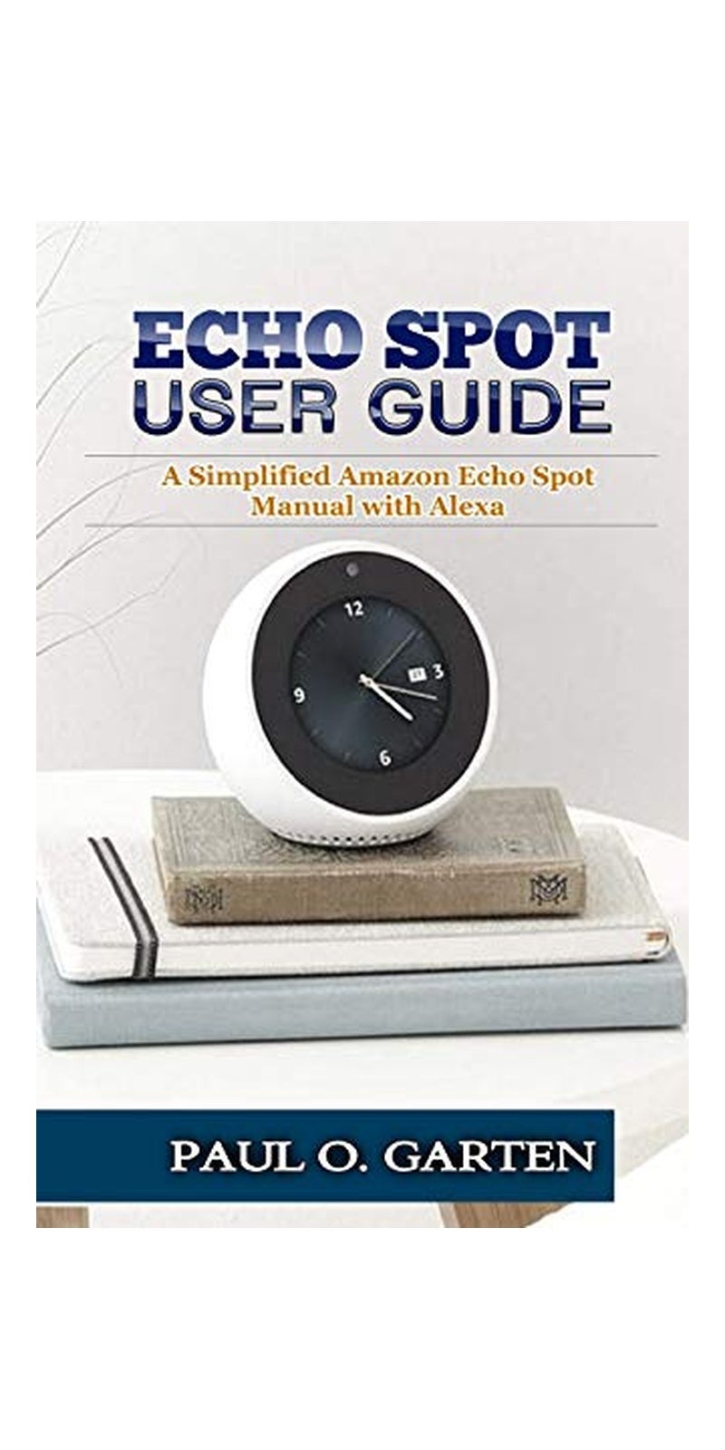 دليل مستخدم Echo Spot: دليل مبسّط لجهاز Amazon Echo Spot مع Alexa – غلاف ورقي – 7 فبراير 2019