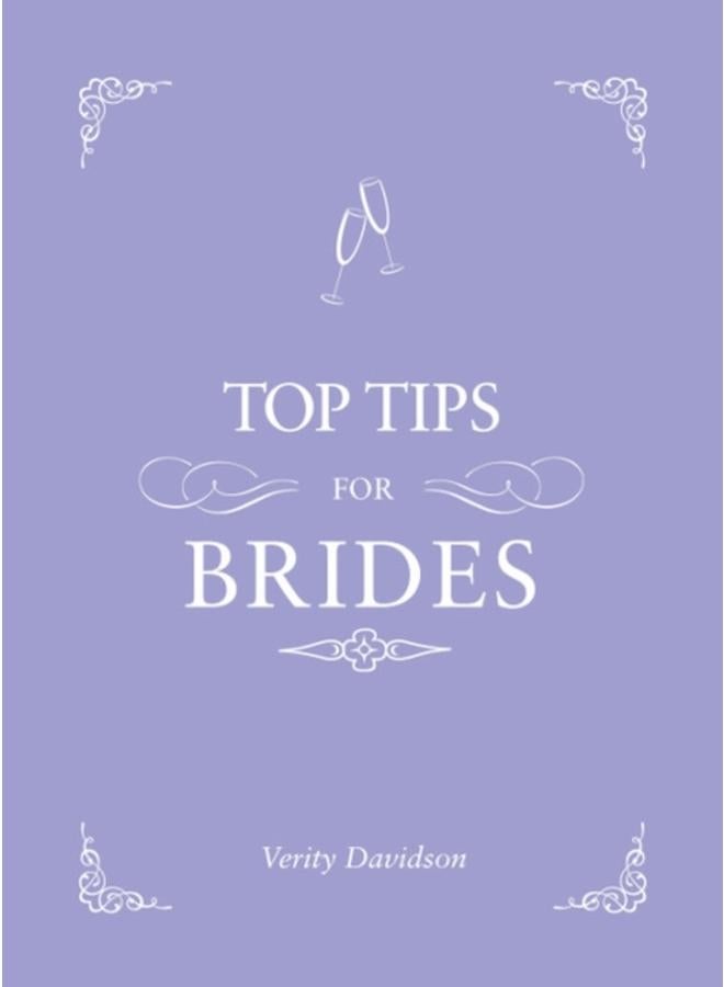 Top Tips for Brides : From Planning and Invites to Dresses and Shoes, the Complete Wedding Guide 