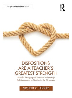 Dispositions Are a Teacher's Greatest Strength: Mindful Pedagogical Practices to Develop Self-Awareness to Flourish in the Classroom 
