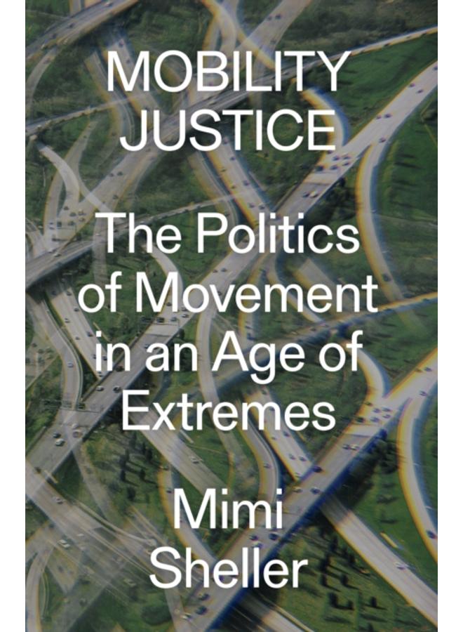 Mobility Justice : The Politics of Movement in An Age of Extremes 