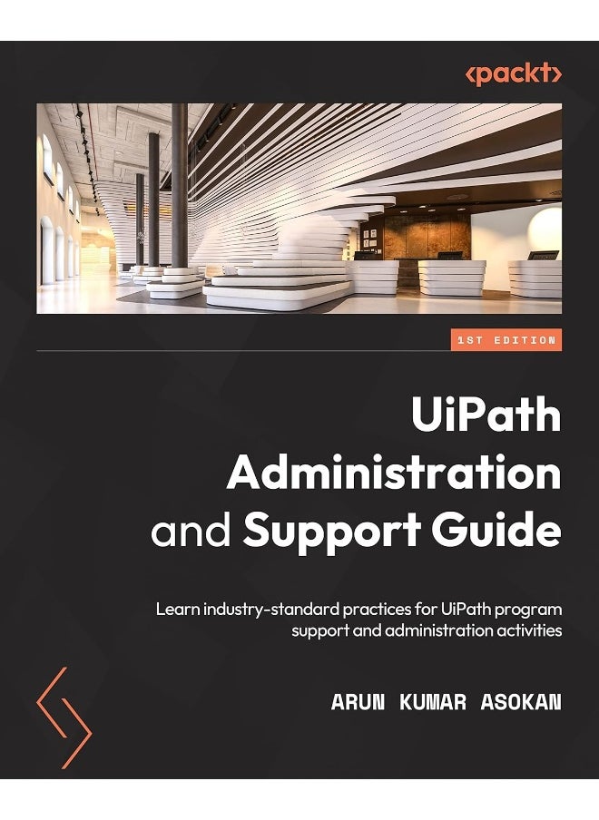 UiPath Administration and Support Guide: Learn industry-standard practices for UiPath program support and administration activities 