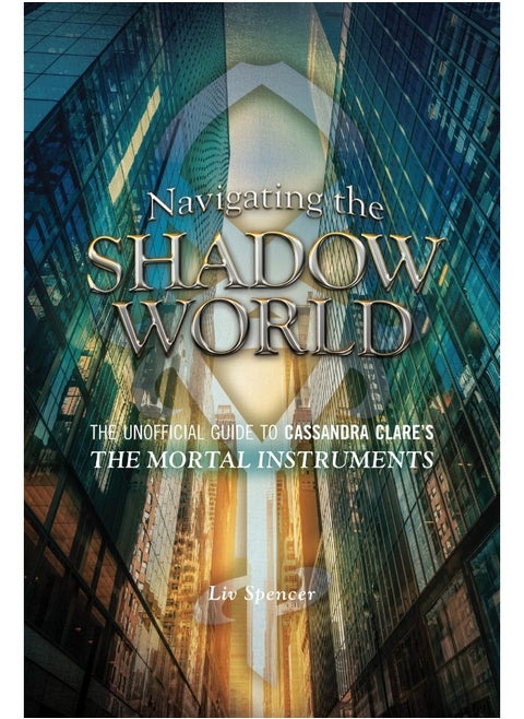 Navigating the Shadow World: The Unofficial Guide to Cassandra Clare's The Mortal Instruments (Volume 1)
